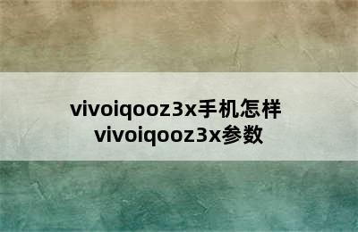 vivoiqooz3x手机怎样 vivoiqooz3x参数